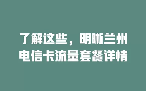 了解这些，明晰兰州电信卡流量套餐详情