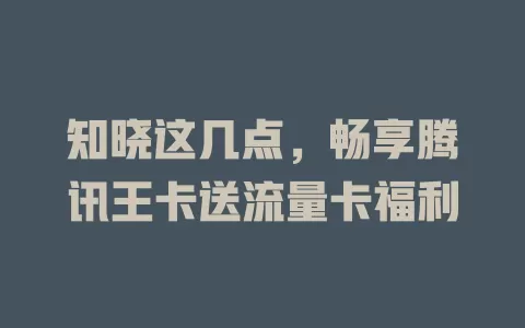 知晓这几点，畅享腾讯王卡送流量卡福利