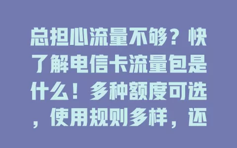 总担心流量不够？快了解电信卡流量包是什么！多种额度可选，使用规则多样，还有定向包，按需选让上网无忧
