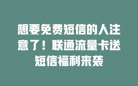 想要免费短信的人注意了！联通流量卡送短信福利来袭