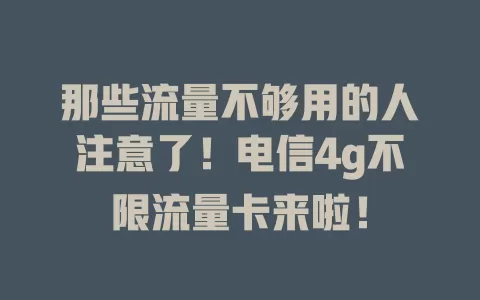 那些流量不够用的人注意了！电信4g不限流量卡来啦！