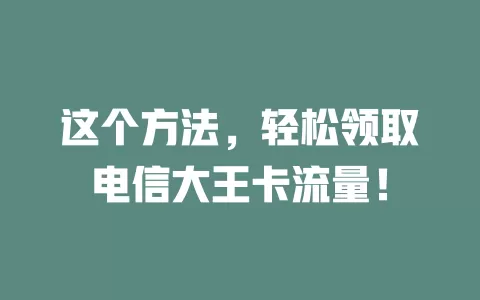 这个方法，轻松领取电信大王卡流量！