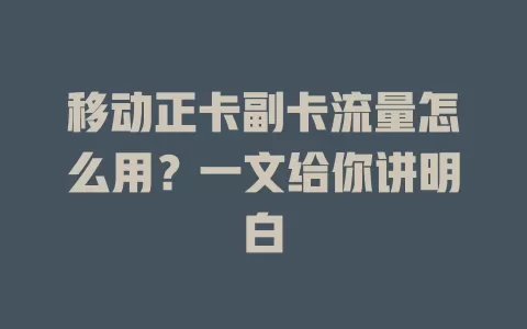 移动正卡副卡流量怎么用？一文给你讲明白
