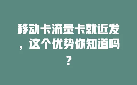 移动卡流量卡就近发，这个优势你知道吗？