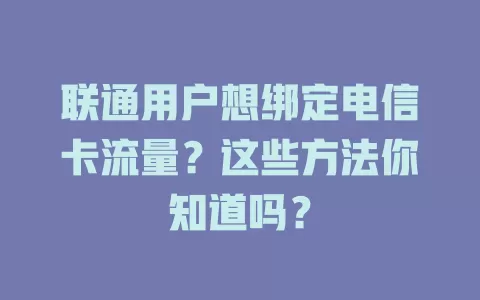 联通用户想绑定电信卡流量？这些方法你知道吗？
