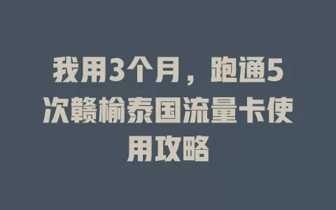我用3个月，跑通5次赣榆泰国流量卡使用攻略