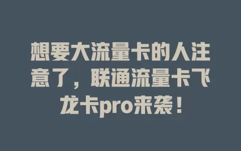 想要大流量卡的人注意了，联通流量卡飞龙卡pro来袭！