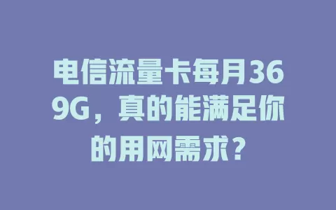 电信流量卡每月369G，真的能满足你的用网需求？