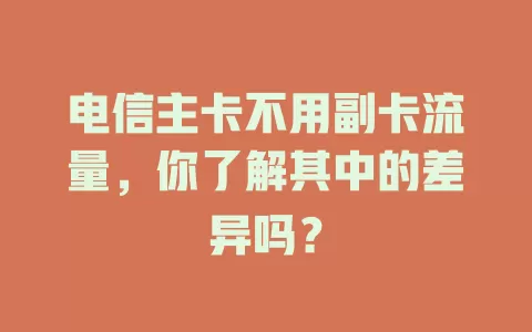 电信主卡不用副卡流量，你了解其中的差异吗？