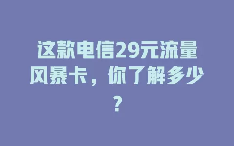 这款电信29元流量风暴卡，你了解多少？