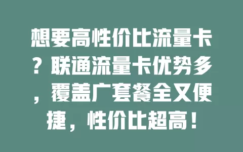 想要高性价比流量卡？联通流量卡优势多，覆盖广套餐全又便捷，性价比超高！