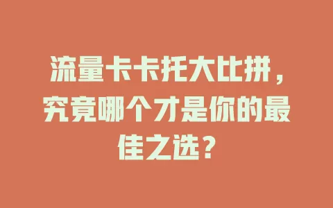 流量卡卡托大比拼，究竟哪个才是你的最佳之选？