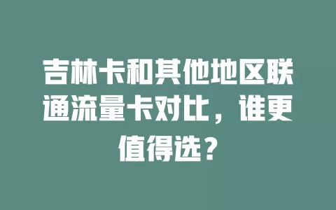 吉林卡和其他地区联通流量卡对比，谁更值得选？