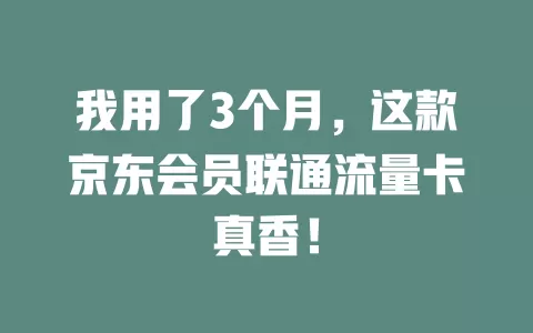 我用了3个月，这款京东会员联通流量卡真香！