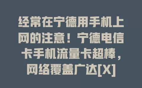 经常在宁德用手机上网的注意！宁德电信卡手机流量卡超棒，网络覆盖广达[X]%以上，套餐多样，网速快，5G 时代下载高清电影几分钟，让你网络生活更便捷畅快