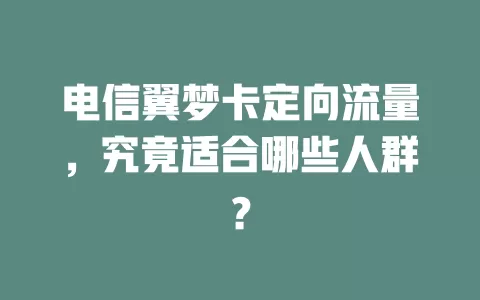 电信翼梦卡定向流量，究竟适合哪些人群？
