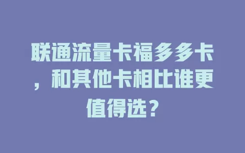 联通流量卡福多多卡，和其他卡相比谁更值得选？