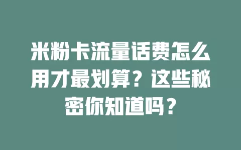 米粉卡流量话费怎么用才最划算？这些秘密你知道吗？