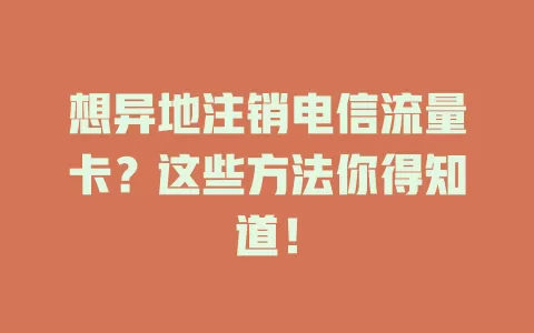 想异地注销电信流量卡？这些方法你得知道！