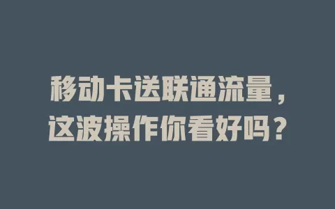 移动卡送联通流量，这波操作你看好吗？