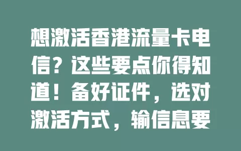 想激活香港流量卡电信？这些要点你得知道！备好证件，选对激活方式，输信息要仔细，遇问题别慌，搞不定找客服，按要求操作就能快速激活，畅享通信服务！