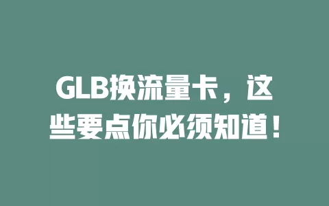 GLB换流量卡，这些要点你必须知道！