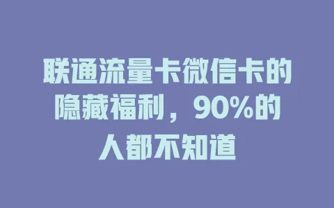 联通流量卡微信卡的隐藏福利，90%的人都不知道