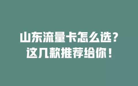 山东流量卡怎么选？这几款推荐给你！