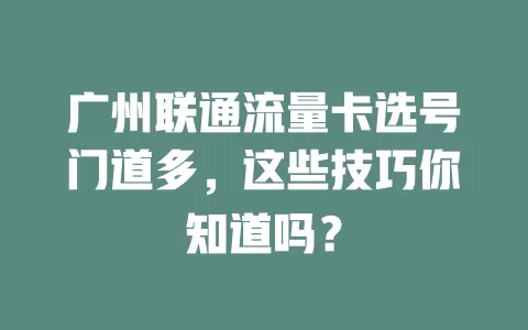 广州联通流量卡选号门道多，这些技巧你知道吗？