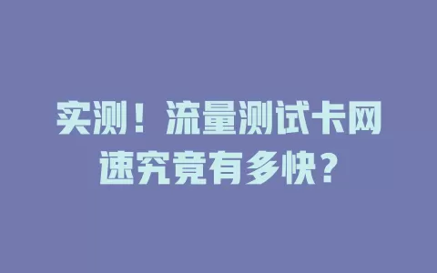 实测！流量测试卡网速究竟有多快？