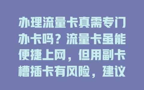 办理流量卡真需专门办卡吗？流量卡虽能便捷上网，但用副卡槽插卡有风险，建议按正规流程办新卡，办卡时还要注意选运营商、了解套餐等要点