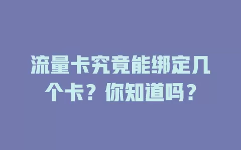 流量卡究竟能绑定几个卡？你知道吗？