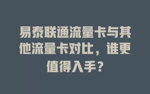 易泰联通流量卡与其他流量卡对比，谁更值得入手？