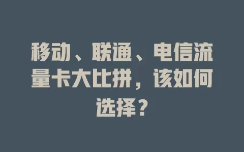 移动、联通、电信流量卡大比拼，该如何选择？