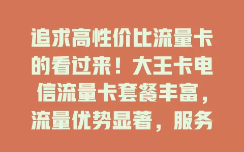 追求高性价比流量卡的看过来！大王卡电信流量卡套餐丰富，流量优势显著，服务贴心，是明智之选！