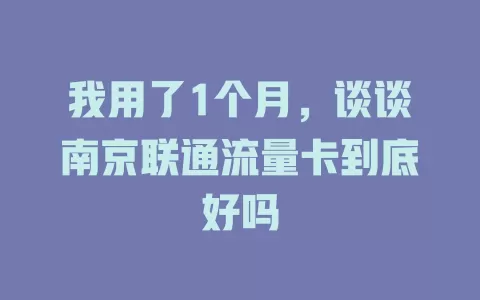 我用了1个月，谈谈南京联通流量卡到底好吗