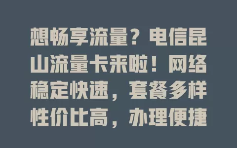 想畅享流量？电信昆山流量卡来啦！网络稳定快速，套餐多样性价比高，办理便捷，告别流量焦虑，随时随地畅享网络乐趣