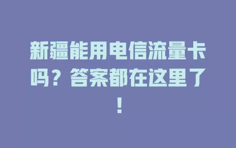新疆能用电信流量卡吗？答案都在这里了！