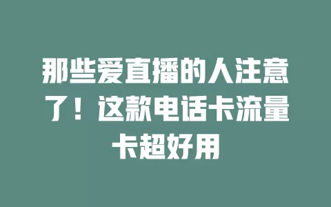 那些爱直播的人注意了！这款电话卡流量卡超好用
