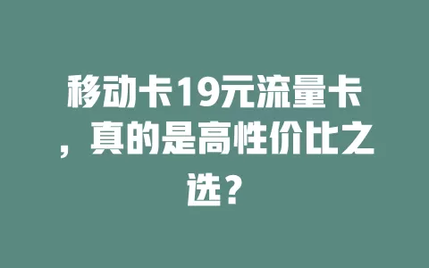 移动卡19元流量卡，真的是高性价比之选？