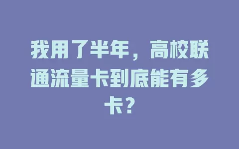 我用了半年，高校联通流量卡到底能有多卡？