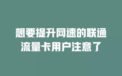 想要提升网速的联通流量卡用户注意了