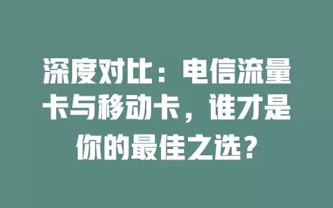 深度对比：电信流量卡与移动卡，谁才是你的最佳之选？