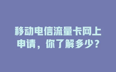 移动电信流量卡网上申请，你了解多少？