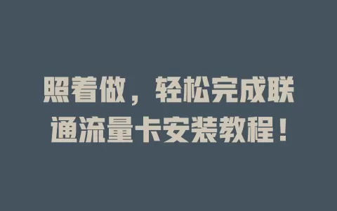 照着做，轻松完成联通流量卡安装教程！