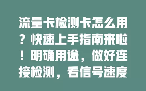 流量卡检测卡怎么用？快速上手指南来啦！明确用途，做好连接检测，看信号速度与套餐，按步骤操作保网络顺畅，让网络生活更稳高效