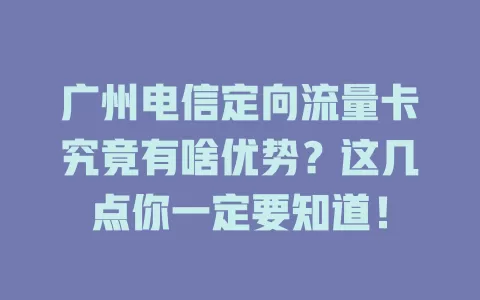 广州电信定向流量卡究竟有啥优势？这几点你一定要知道！