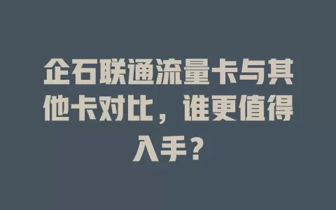 企石联通流量卡与其他卡对比，谁更值得入手？