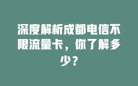 深度解析成都电信不限流量卡，你了解多少？