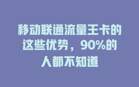 移动联通流量王卡的这些优势，90%的人都不知道